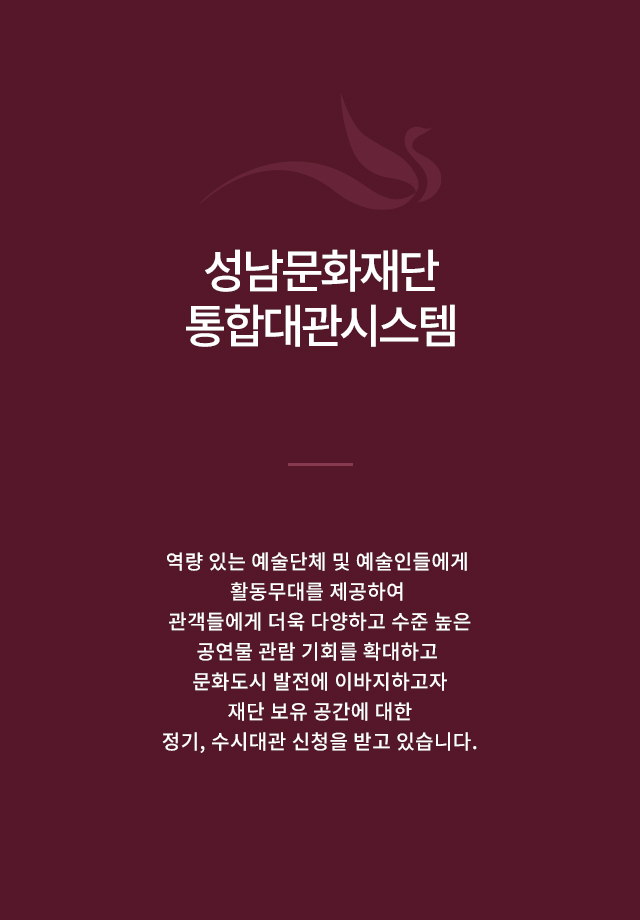 역량 있는 예술단체 및 예술인들에게 활동무대를 제공하여 관객들에게 더욱 다양하고 수준 높은 공연물 관람 기회를 확대하고 문화도시 발전에 이바지하고자 재단 보유 공간에 대한 정기, 수시대관 신청을 받고 있습니다.