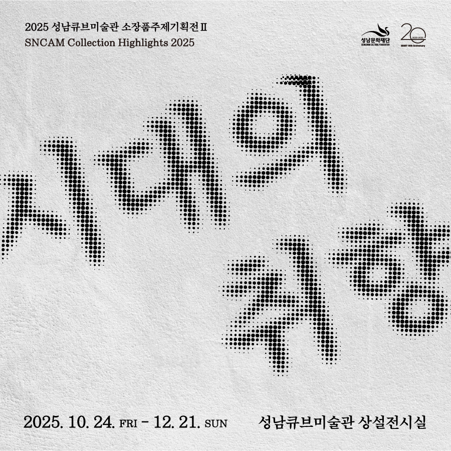 2025 성남작가조명전 II     성남문화재단 20
SNCAM Collection Highlights 2025
시대의 취향
2025.10.24. FRI-12.21. SUN -------성남큐브미술관 상설전시실