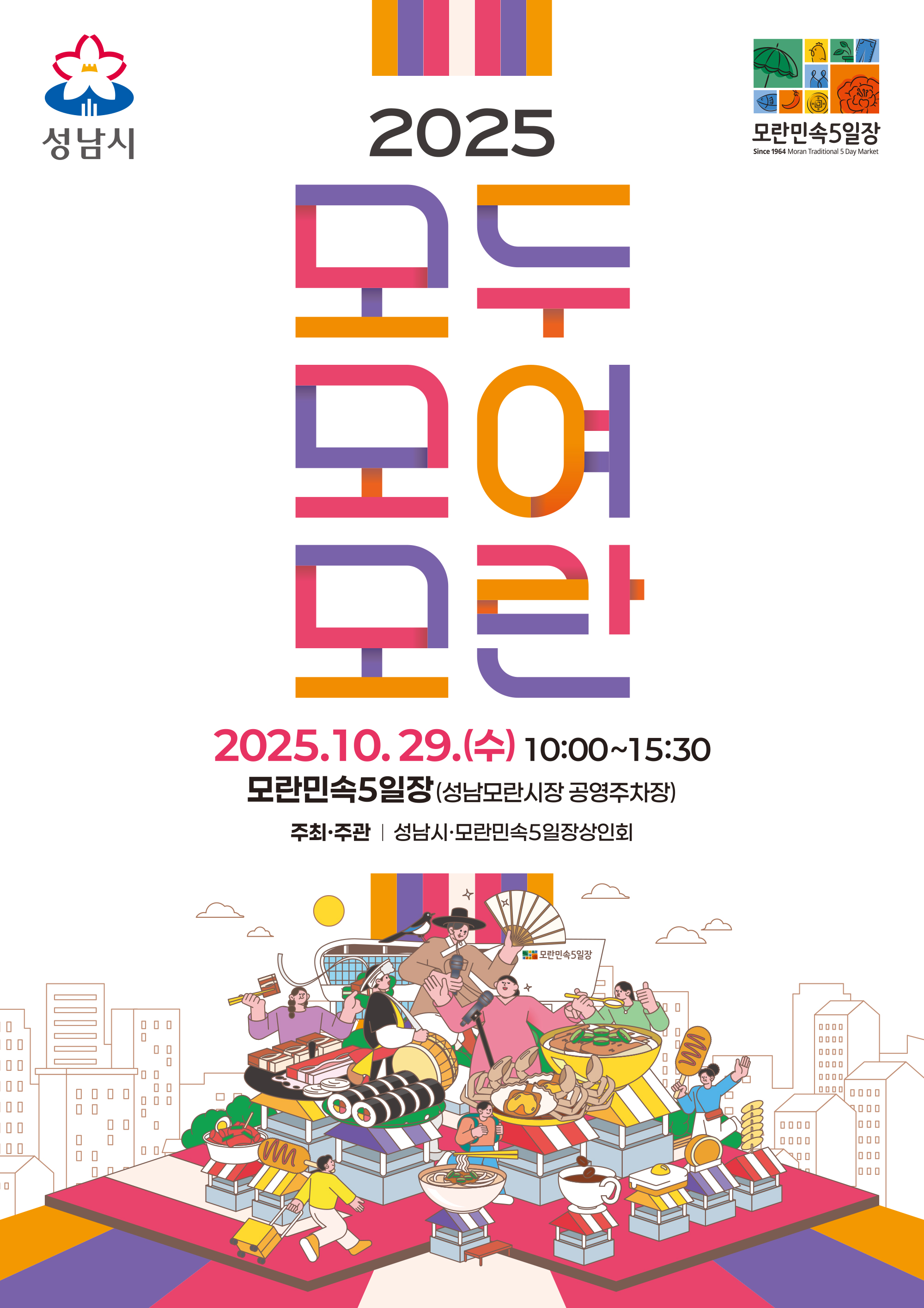 2025
모두 모여 모란

2025.10.29.(수) 10:00~15:30
모란민속5일장 (성남모란시장 공영주차장)
주최·주관 | 성남시·모란민속5일장상인회