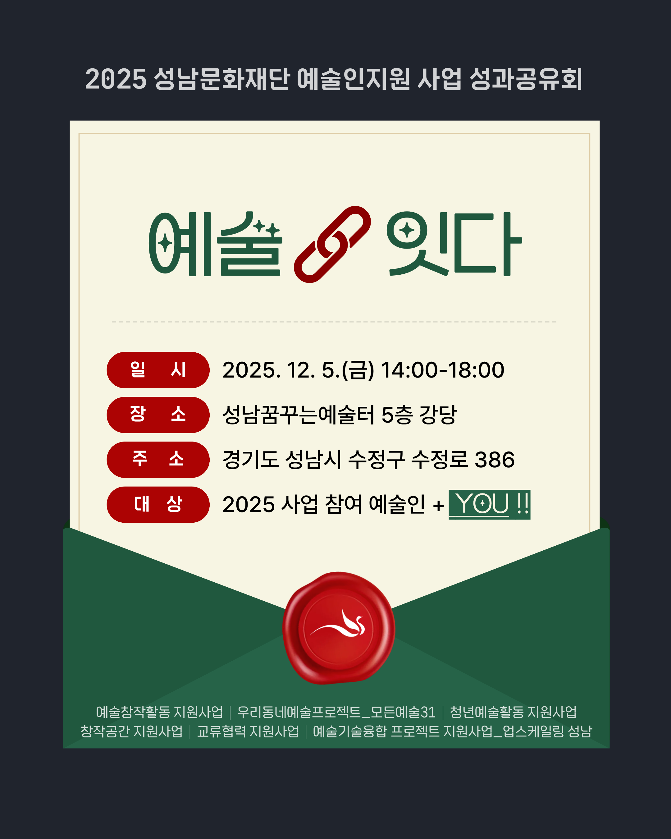[성남문화재단] 2025 예술인지원 사업 '성과공유회_예술잇다
일시
2025. 12. 5.(금) 14:00-18:00

장소
성남꿈꾸는예술터 5층 강당

주소
경기도 성남시 수정구 수정로 386

대상
2025 사업 참여 예술인 + YOU !!

